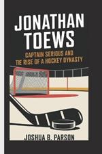 Jonathan Toews: Captain Serious and the Rise of a Hockey Dynasty