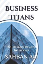 Business Titans: The Billionaire Blueprint for Success