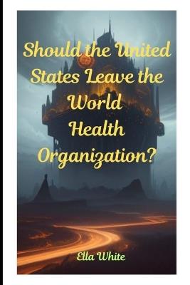 Should the United States Leave the World Health Organization? - Ella White - cover