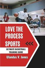 Love The Process Sports: Ultimate Basketball Training Guide