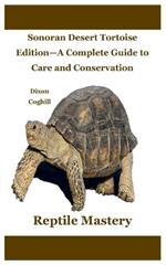 Reptile Mastery: Sonoran Desert Tortoise Edition-A Complete Guide to Care and Conservation