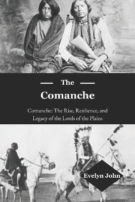 The Comanche: Comanche: The Rise, Resilience, and Legacy of the Lords of the Plains - Evelyn John - cover