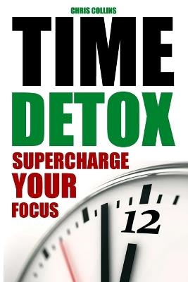 Time Detox: Supercharge Your Focus - Chris Collins - cover