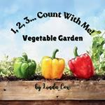 1, 2, 3, Count With Me: Vegetable Garden: A Fun Counting Book for Toddlers and Preschoolers Featuring Corn, Pumpkins, Tomatoes, Peppers, Carrots, Peas, Radishes, Green Beans, Eggplants, and More! A Garden-Themed Learning Book for Kids Ages 2-5