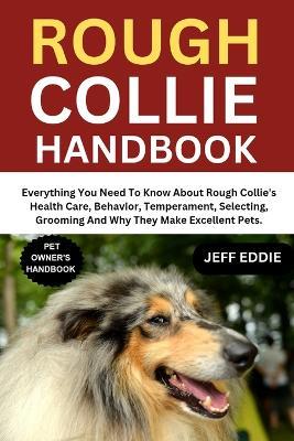 Rough Collie Handbook: Everything You Need To Know About Rough Collie's Health Care, Behavior, Temperament, Selecting, Grooming And Why They Make Excellent Pets. - Jeff Eddie - cover