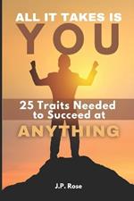 All It Takes Is You: 25 Traits Needed to Succeed at Anything