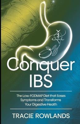 Conquer IBS: The Low-FODMAP Diet That Eases Symptoms and Transforms Your Digestive Health - Tracie Rowlands - cover