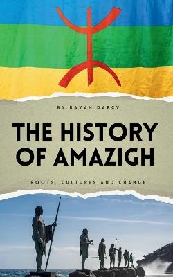 The History of Amazigh: Roots, Cultures and Change - Rayan Darcy - cover