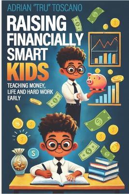 Raising Financially Smart Kids: Teaching Money, Life and Hard Work Early - Adrian Tru Toscano - cover