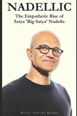 Nadellic: The Empathetic Rise of Satya 'Big Satya' Nadella - Daniel Vincent Kramer - cover