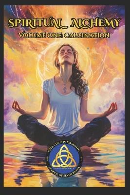 Spiritual Alchemy: Volume One - Calcination - School Of Seven Paths - cover