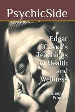 Edgar Cayce's Teachings on Health and Wellness: The Sleeping Prophet
