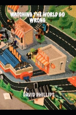 Watching The World Go Wrong - David Phillips - cover
