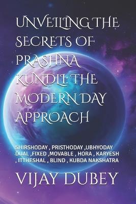 Unveiling the Secrets of Prashna Kundli: The Modern Day Approach: Shirshoday, Pristhoday, Ubhyoday Dual, Fixed, Movable, Hora, Karyesh, Ittheshal, Blind, Kubda Nakshatra - Anu Kumari,Vijay Dubey - cover