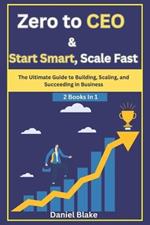 Zero to CEO & Start Smart, Scale Fast: The Ultimate Guide to Building, Scaling, and Succeeding in Business-2 Books in 1