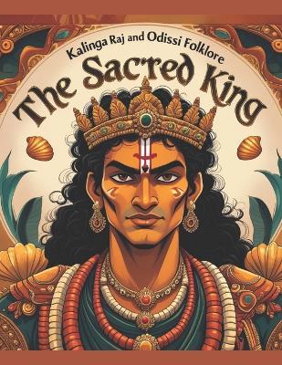 The Sacred King: Kalinga Raj and Odissi Folklore - Swati Bisht - cover