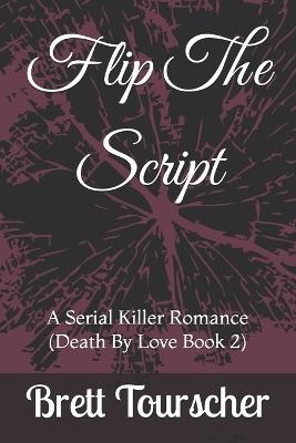 Flip The Script: A Serial Killer Romance (Death By Love Book 2) - Brett Tourscher - cover