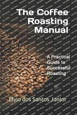 The Coffee Roasting Manual: A Practical Guide to Successful Roasting