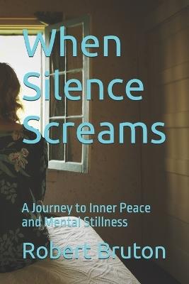 When Silence Screams: A Journey to Inner Peace and Mental Stillness - Robert Bruton - cover