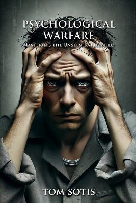 Psychological Warfare: Mastering the Unseen Battlefield - Tom Sotis - cover