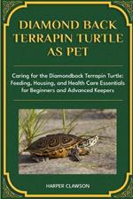 Diamondback Terrapin Turtle as Pet: Caring for the Diamondback Terrapin Turtle: Feeding, Housing, and Health Care Essentials for Beginners and Advanced Keepers