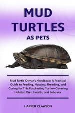 Mud Turtles as Pet: Mud Turtle Owner's Handbook: A Practical Guide to Feeding, Housing, Breeding, and Caring for This Fascinating Turtle-Covering Habitat, Diet, Health, and Behavior