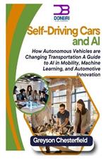 Self-Driving Cars and AI: How Autonomous Vehicles are Changing Transportation A Guide to AI in Mobility, Machine Learning, and Automotive Innovation