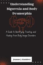 Understanding Bigorexia and Body Dysmorphia: A Guide to Identifying, Treating, and Healing from Body Image Disorders