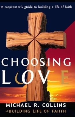 Choosing Love: A Carpenter's Guide to Building a Life of Faith - Michael R Collins - cover
