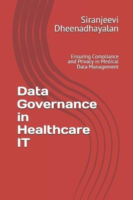 Data Governance in Healthcare IT: Ensuring Compliance and Privacy in Medical Data Management - Siranjeevi Dheenadhayalan - cover