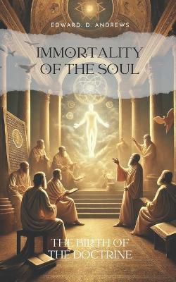 Immortality of the Soul: The Birth of the Doctrine - Edward D Andrews - cover