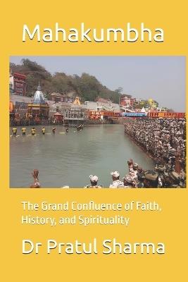 Mahakumbha: The Grand Confluence of Faith, History, and Spirituality - Pratul Sharma - cover