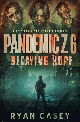 Pandemic Z 6: Decaying Hope: A Post Apocalyptic Zombie Thriller - Ryan Casey - cover