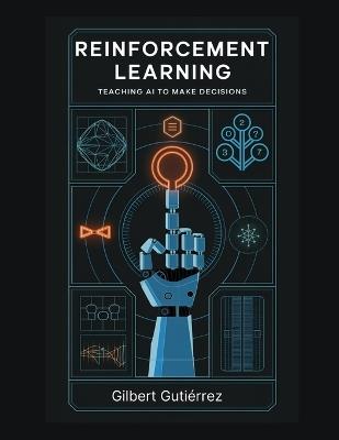 Reinforcement Learning: Teaching AI to Make Decisions - Gilbert Gutiérrez - cover