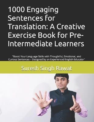 1000 Engaging Sentences for Translation: A Creative Exercise Book for Pre-Intermediate Learners: "Boost Your Language Skills with Thoughtful, Emotional, and Curious Sentences - Designed by an Experienced English Educator" - Suresh Singh Rawat - cover