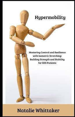 Hypermobility: Mastering Control and Resilience with Isometric Stretching: Building Strength and Stability for EDS Patients - Natalie Whittaker - cover