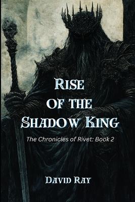 Rise of the Shadow King: The Chronicles of Rivet: Book 2 - David Ray - cover