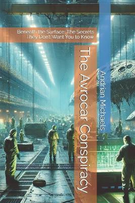 The Avrocar Conspiracy: Beneath the Surface: The Secrets They Don't Want You to Know - Andrian Michaels - cover