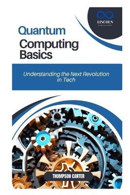 Quantum Computing Basics: Understanding the Next Revolution in Tech - Thompson Carter - cover