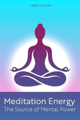 Meditation Energy: The Source of Mental Power - Chris Collins - cover