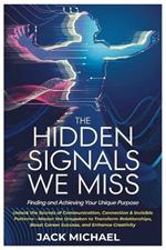 The Hidden Signals We Miss: Finding and Achieving Your Unique Purpose: Unlock the Secrets of Communication, Connection & Invisible Patterns-Master the Unspoken to Transform Relationships, Boost Career Success, and Enhance Creativity