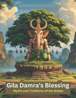 Gila Damra's Blessing: Myths and Traditions of the Bodos - Swati Bisht - cover