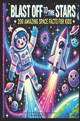 Blast Off to the Stars: 200 Amazing Space Facts for Kids - Bryan Hooker - cover