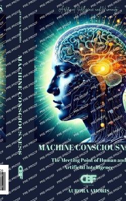 Machine Consciousness: The Meeting Point of Human and Artificial Intelligence - Aurora Amoris - cover