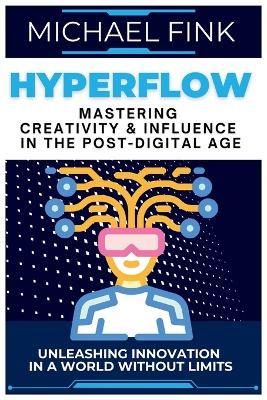 HyperFlow: Mastering Creativity & Influence in the Post-Digital Age: Unleashing Innovation in a World Without Limits - Michael Fink - cover