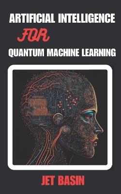 Artificial Intelligence for Quantum Machine Learning: Algorithms, Applications, and Future Trends in Quantum AI - Jet Basin - cover