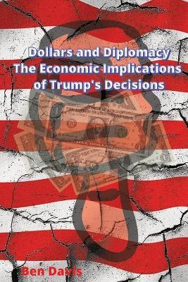 Dollars and Diplomacy - The Economic Implications of Trump's Decisions - Ben Davis - cover