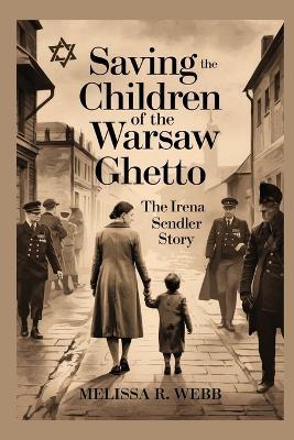 Saving the Children of the Warsaw Ghetto: The Irena Sendler Story - Melissa R Webb - cover