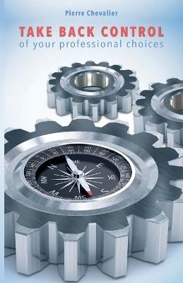 TAKE BACK CONTROL of your professional choices - cover