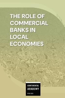 The Role of Commercial Banks in Local Economies - Continental Academy Press - cover